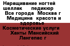 Наращивание ногтей 1000,шеллак 700,педикюр 600 - Все города, Москва г. Медицина, красота и здоровье » Косметические услуги   . Ханты-Мансийский,Лангепас г.